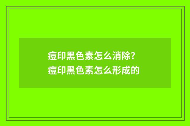 痘印黑色素怎么消除？ 痘印黑色素怎么形成的