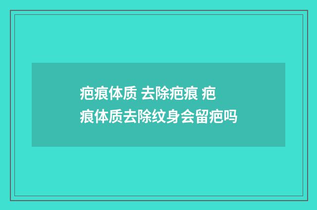 疤痕体质 去除疤痕 疤痕体质去除纹身会留疤吗