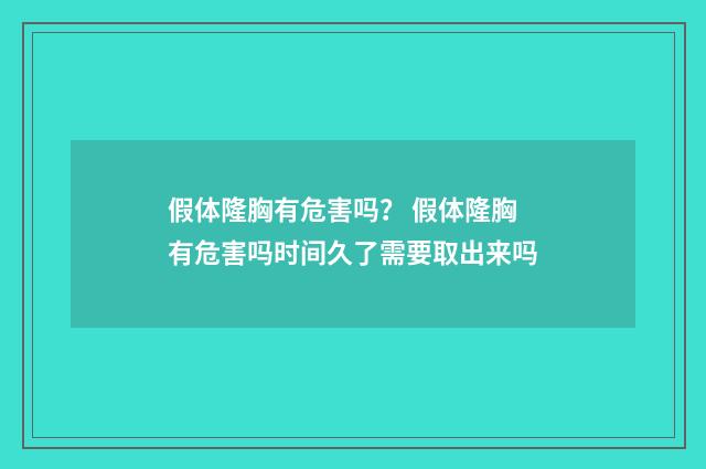 假体隆胸有危害吗？ 假体隆胸有危害吗时间久了需要取出来吗