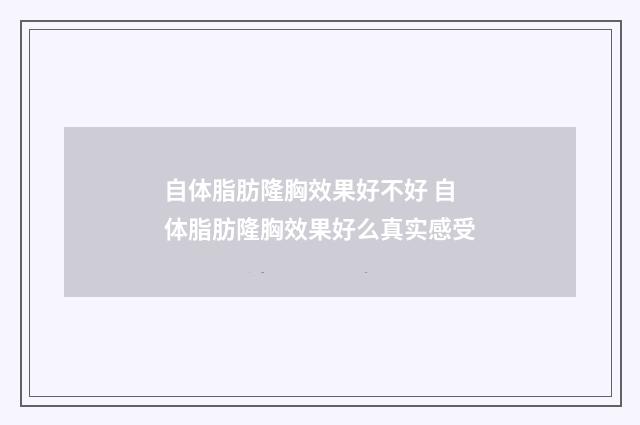 自体脂肪隆胸效果好不好 自体脂肪隆胸效果好么真实感受