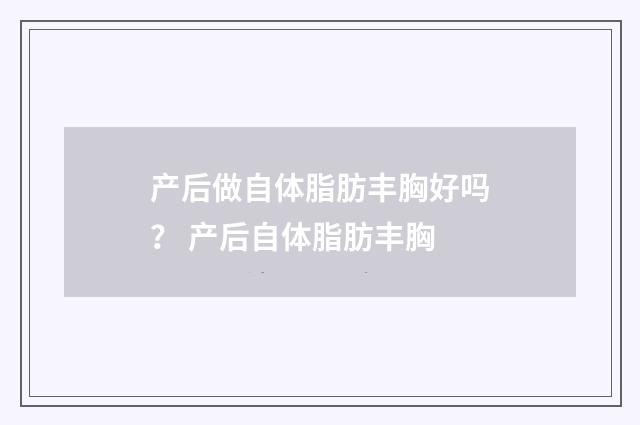 产后做自体脂肪丰胸好吗？ 产后自体脂肪丰胸