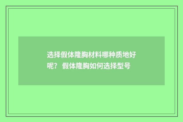 选择假体隆胸材料哪种质地好呢？ 假体隆胸如何选择型号