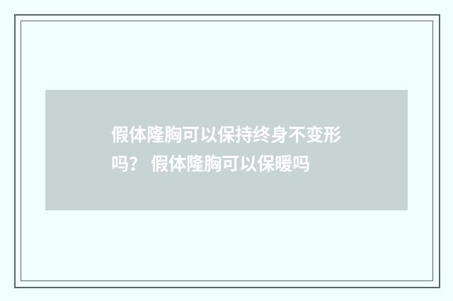假体隆胸可以保持终身不变形吗？ 假体隆胸可以保暖吗