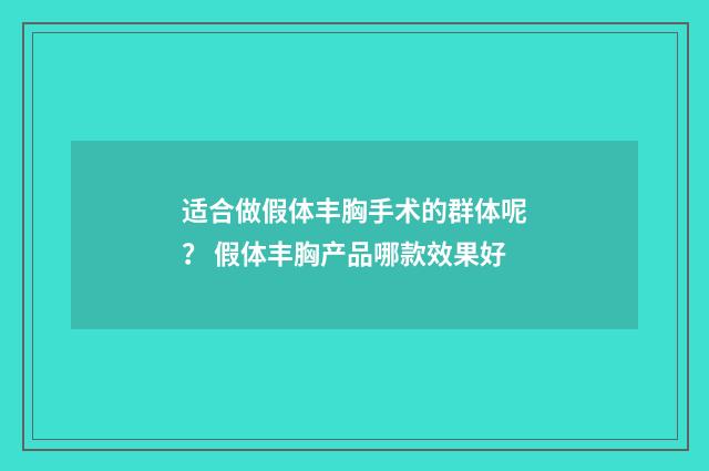 适合做假体丰胸手术的群体呢？ 假体丰胸产品哪款效果好