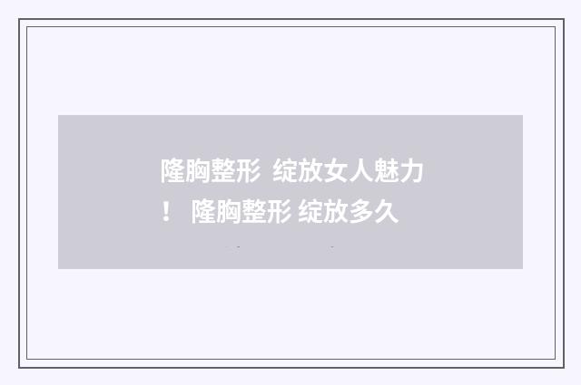 隆胸整形  绽放女人魅力！ 隆胸整形 绽放多久