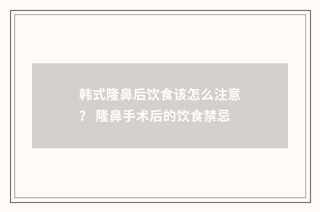 韩式隆鼻后饮食该怎么注意？ 隆鼻手术后的饮食禁忌