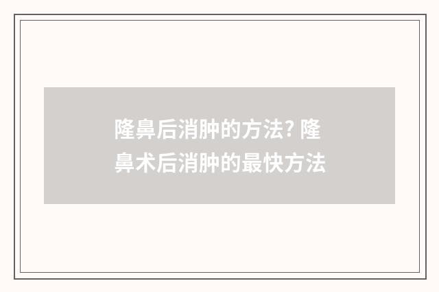 隆鼻后消肿的方法? 隆鼻术后消肿的最快方法