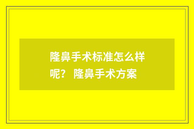 隆鼻手术标准怎么样呢？ 隆鼻手术方案