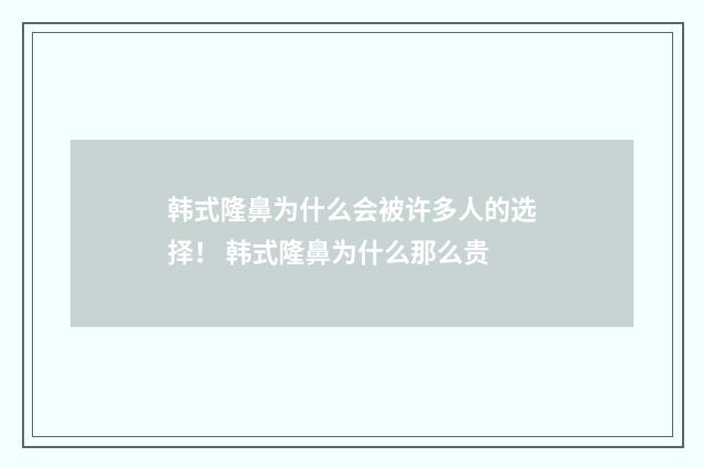 韩式隆鼻为什么会被许多人的选择! 韩式隆鼻为什么那么贵