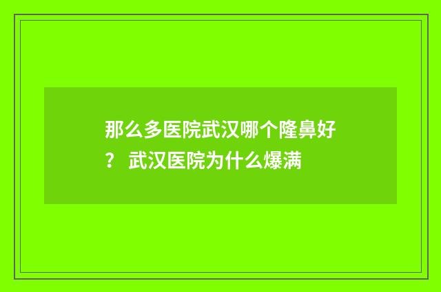 那么多医院武汉哪个隆鼻好？ 武汉医院为什么爆满