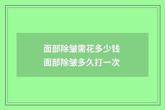 面部除皱需花多少钱 面部除皱多久打一次