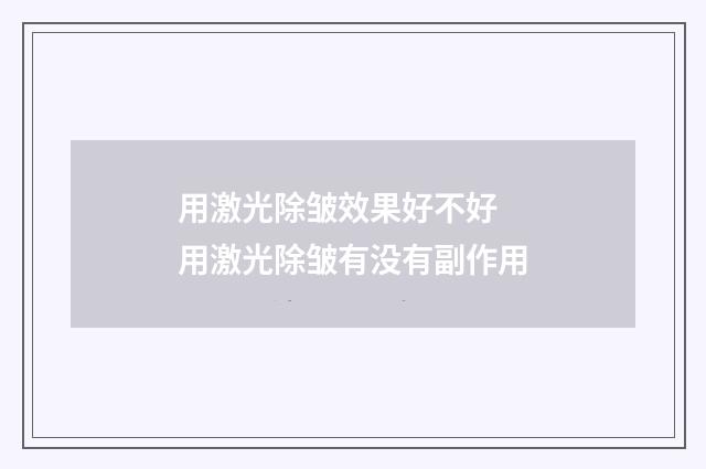 用激光除皱效果好不好 用激光除皱有没有副作用