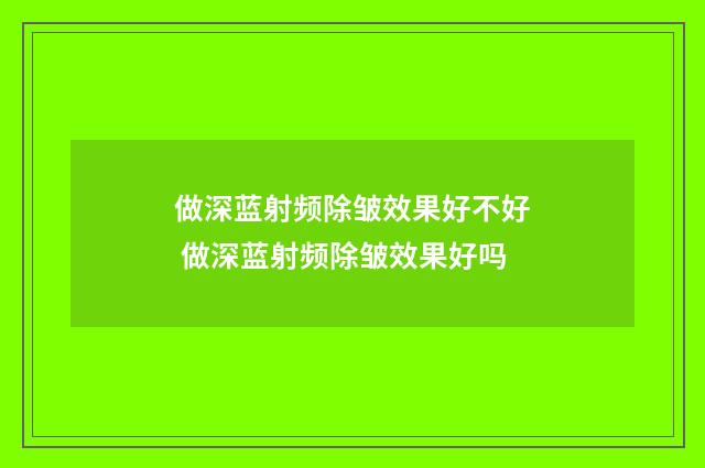 做深蓝射频除皱效果好不好 做深蓝射频除皱效果好吗