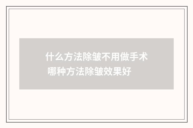 什么方法除皱不用做手术 哪种方法除皱效果好