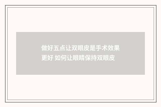 做好五点让双眼皮是手术效果更好 如何让眼睛保持双眼皮