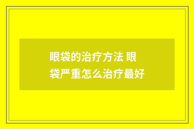 眼袋的治疗方法 眼袋严重怎么治疗最好