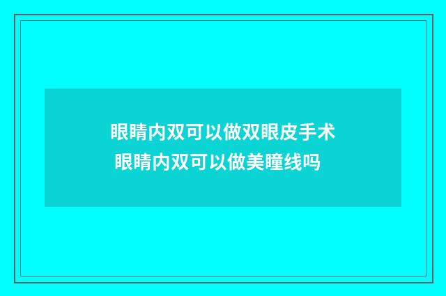 眼睛内双可以做双眼皮手术 眼睛内双可以做美瞳线吗