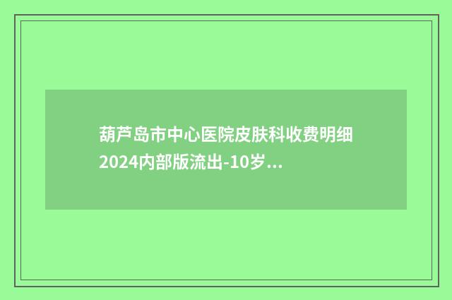 葫芦岛市中心医院皮肤科收费明细2024内部版流出-10岁乳头内陷整形案例