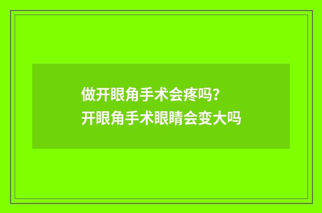 做开眼角手术会疼吗？ 开眼角手术眼睛会变大吗