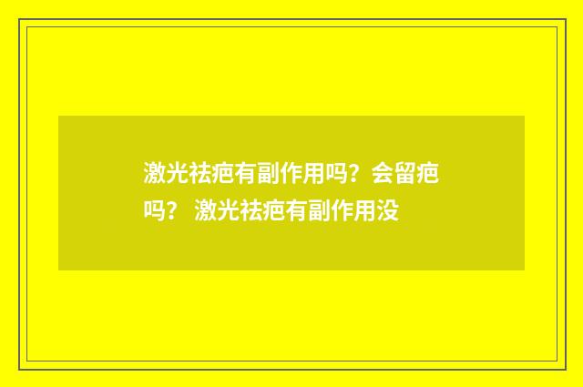 激光祛疤有副作用吗？会留疤吗？ 激光祛疤有副作用没