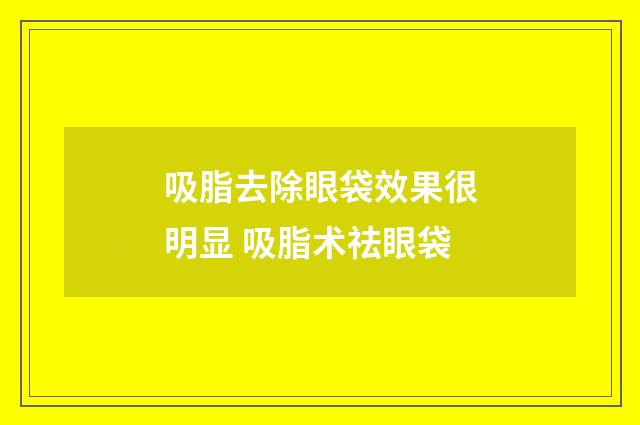 吸脂去除眼袋效果很明显 吸脂术祛眼袋