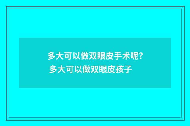 多大可以做双眼皮手术呢？ 多大可以做双眼皮孩子