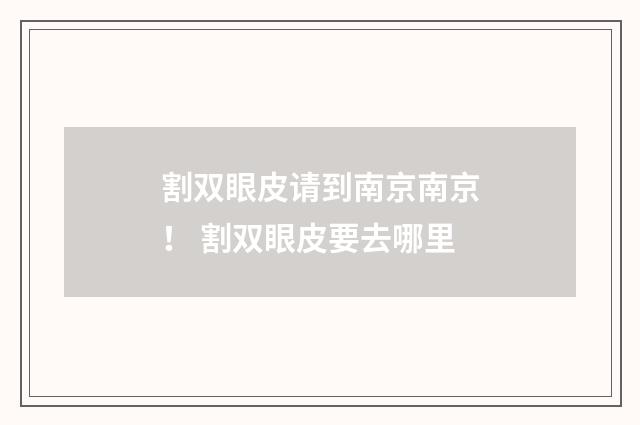 割双眼皮请到南京南京！ 割双眼皮要去哪里