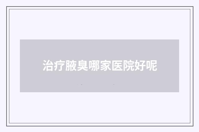 治疗腋臭哪家医院好呢