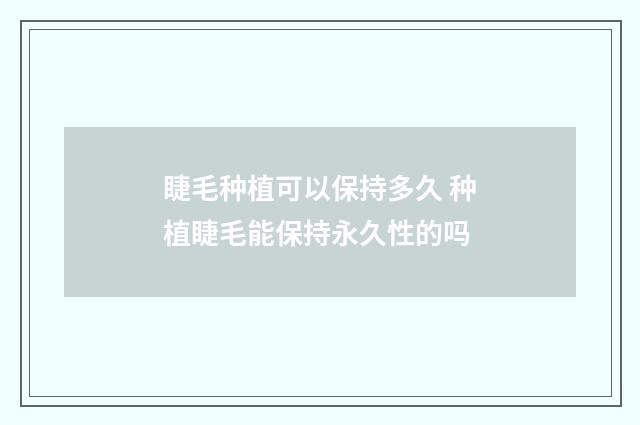 睫毛种植可以保持多久 种植睫毛能保持永久性的吗