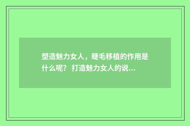 塑造魅力女人，睫毛移植的作用是什么呢？ 打造魅力女人的说说