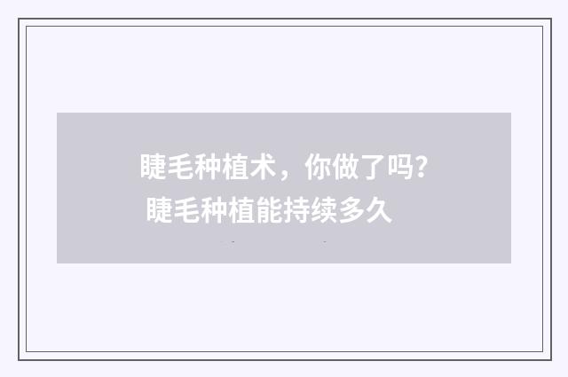 睫毛种植术，你做了吗？ 睫毛种植能持续多久