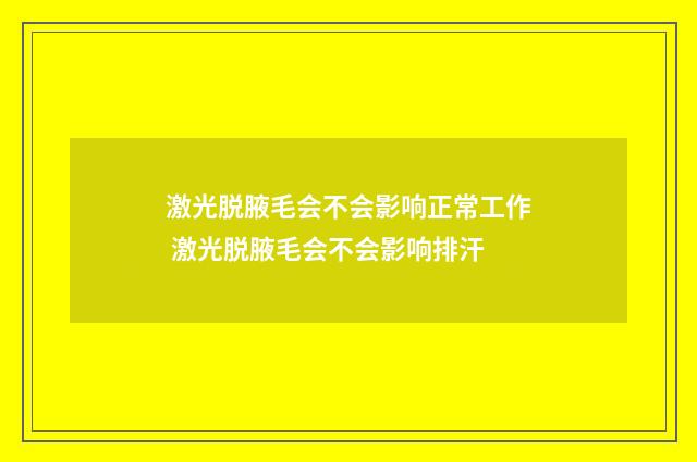 激光脱腋毛会不会影响正常工作 激光脱腋毛会不会影响排汗