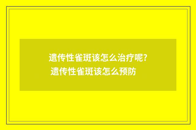 遗传性雀斑该怎么治疗呢? 遗传性雀斑该怎么预防