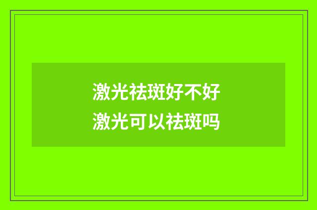 激光祛斑好不好 激光可以祛斑吗