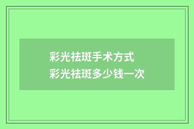彩光祛斑手术方式 彩光祛斑多少钱一次