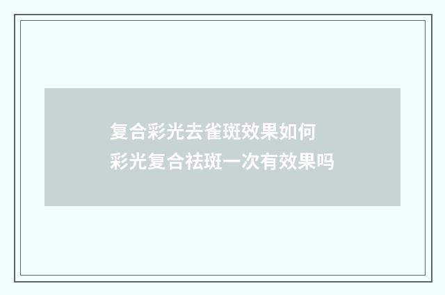 复合彩光去雀斑效果如何 彩光复合祛斑一次有效果吗