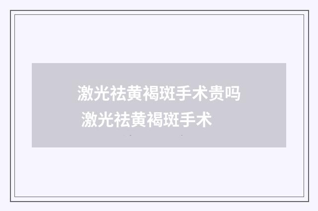 激光祛黄褐斑手术贵吗 激光祛黄褐斑手术