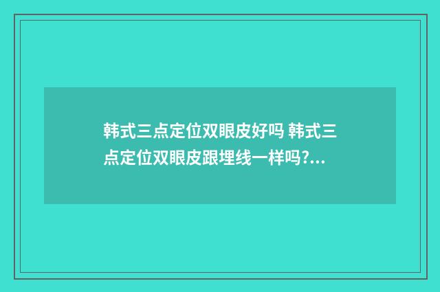 韩式三点定位双眼皮好吗 韩式三点定位双眼皮跟埋线一样吗?(图)
