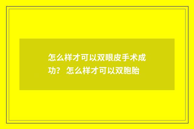 怎么样才可以双眼皮手术成功？ 怎么样才可以双胞胎