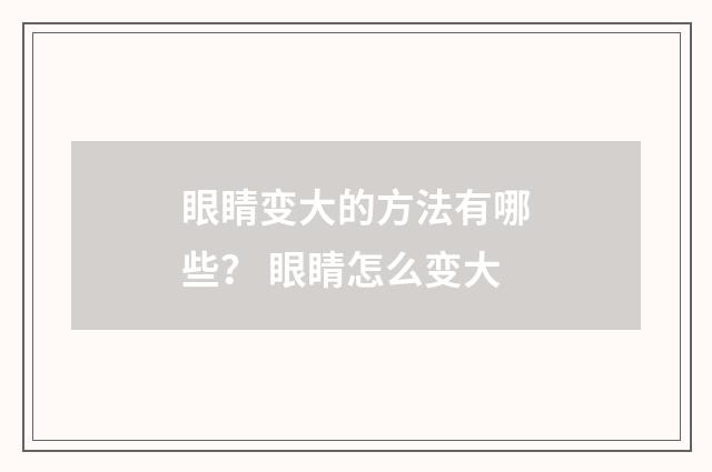 眼睛变大的方法有哪些？ 眼睛怎么变大