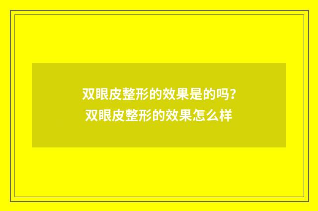 双眼皮整形的效果是的吗？ 双眼皮整形的效果怎么样