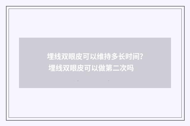 埋线双眼皮可以维持多长时间？ 埋线双眼皮可以做第二次吗