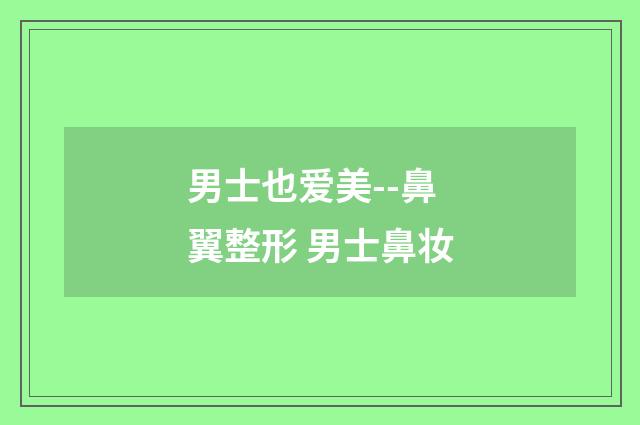 男士也爱美--鼻翼整形 男士鼻妆