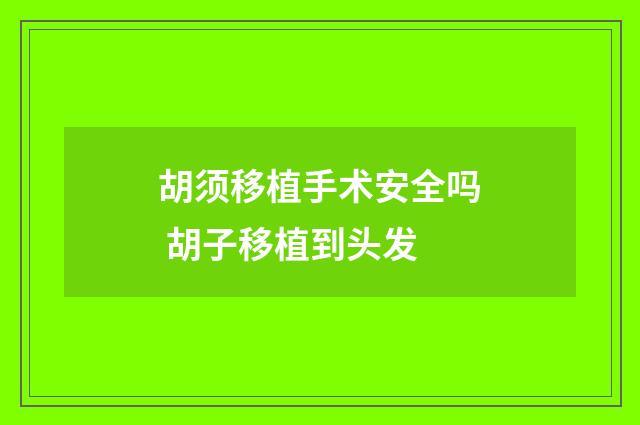 胡须移植手术安全吗 胡子移植到头发