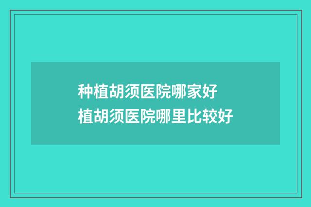 种植胡须医院哪家好 植胡须医院哪里比较好