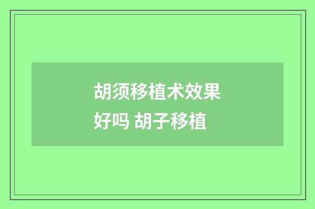 胡须移植术效果好吗 胡子移植