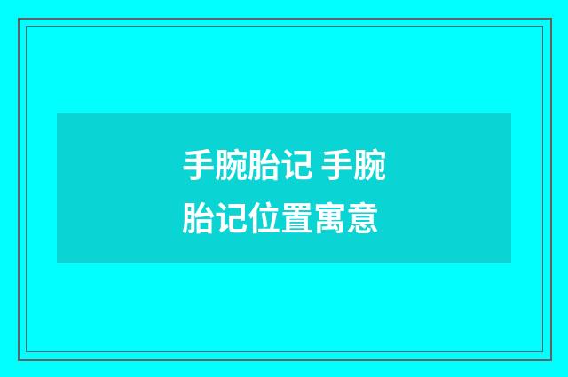 手腕胎记 手腕胎记位置寓意