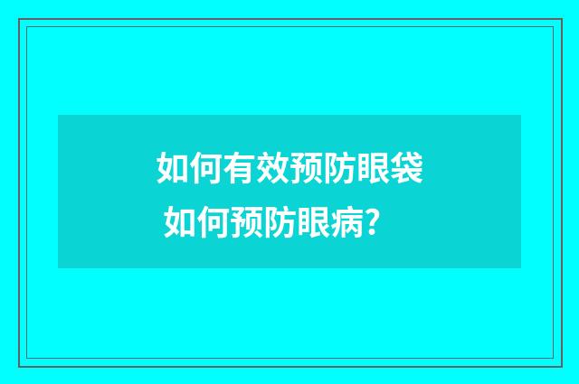 如何有效预防眼袋 如何预防眼病?