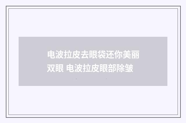 电波拉皮去眼袋还你美丽双眼 电波拉皮眼部除皱