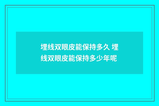 埋线双眼皮能保持多久 埋线双眼皮能保持多少年呢